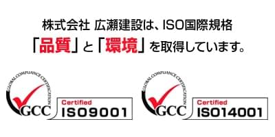 株式会社 広瀬建設は、ISO国際規格「品質(ISO9001)」と「環境(ISO14001)」を取得しています。